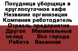 Посудница-уборщица в круглосуточное кафе › Название организации ­ Компания-работодатель › Отрасль предприятия ­ Другое › Минимальный оклад ­ 1 - Все города Работа » Вакансии   